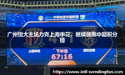 广州恒大主场力克上海申花，继续领跑中超积分榜