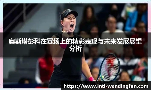 奥斯塔彭科在赛场上的精彩表现与未来发展展望分析